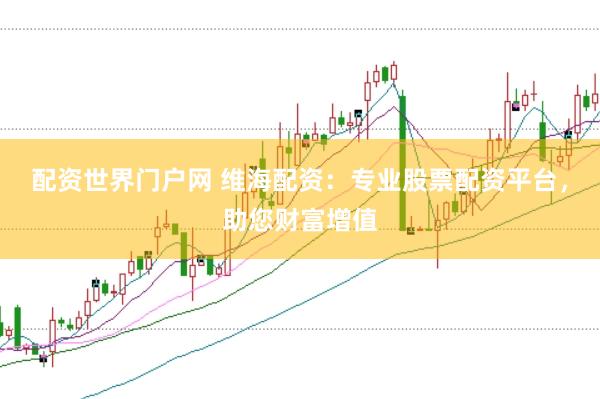 配资世界门户网 维海配资：专业股票配资平台，助您财富增值