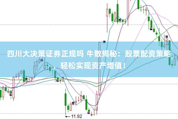 四川大决策证券正规吗 牛散揭秘：股票配资策略，轻松实现资产增值！