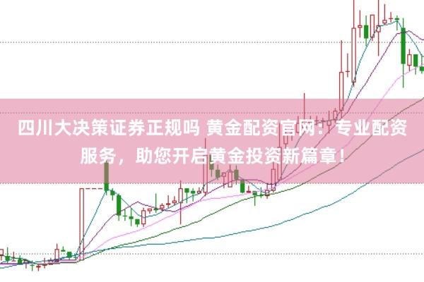 四川大决策证券正规吗 黄金配资官网：专业配资服务，助您开启黄金投资新篇章！