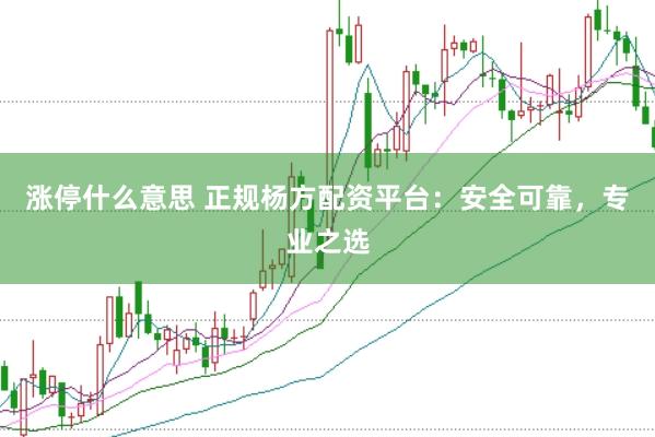 涨停什么意思 正规杨方配资平台：安全可靠，专业之选