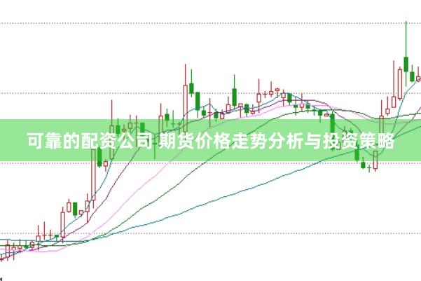 可靠的配资公司 期货价格走势分析与投资策略