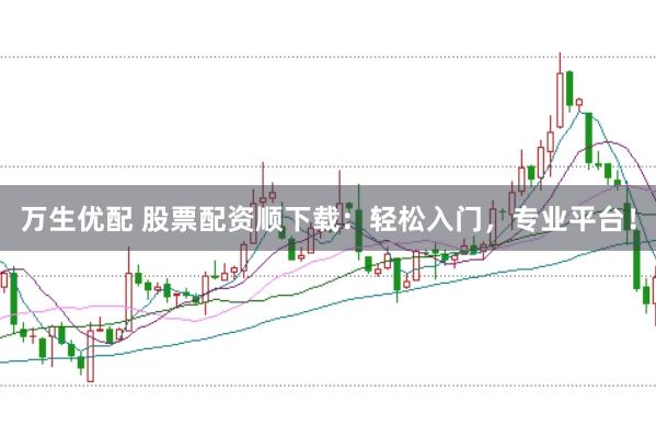 万生优配 股票配资顺下载：轻松入门，专业平台！