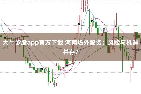 大牛诊股app官方下载 海南场外配资：风险与机遇并存？