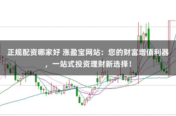正规配资哪家好 涨盈宝网站：您的财富增值利器，一站式投资理财新选择！