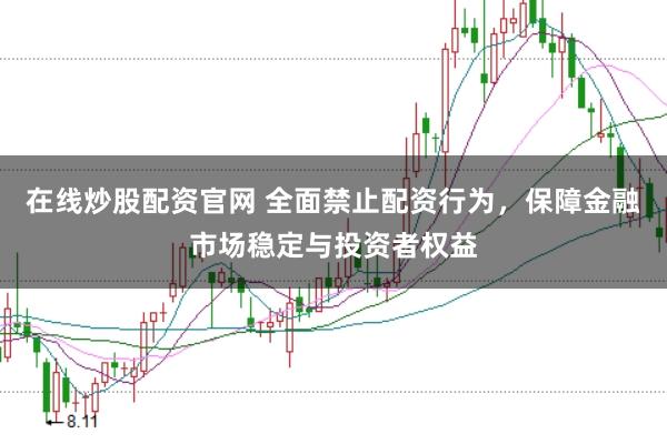 在线炒股配资官网 全面禁止配资行为，保障金融市场稳定与投资者权益