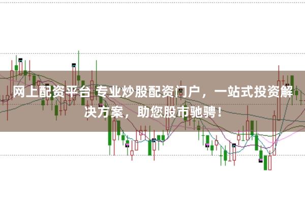 网上配资平台 专业炒股配资门户，一站式投资解决方案，助您股市驰骋！