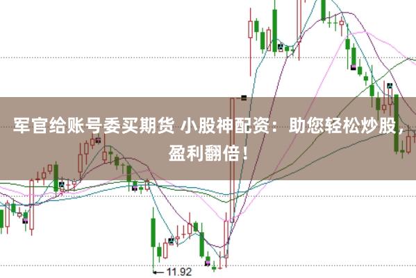 军官给账号委买期货 小股神配资：助您轻松炒股，盈利翻倍！
