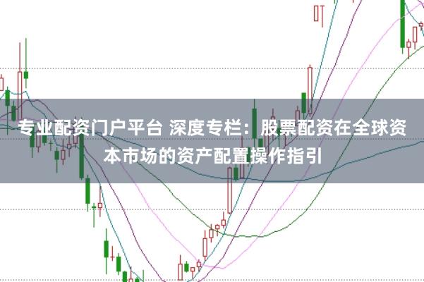 专业配资门户平台 深度专栏：股票配资在全球资本市场的资产配置操作指引