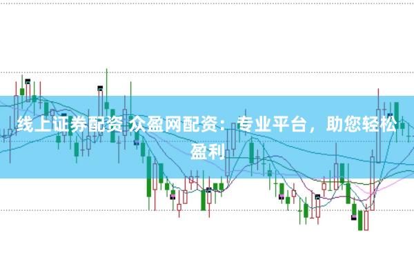线上证券配资 众盈网配资：专业平台，助您轻松盈利