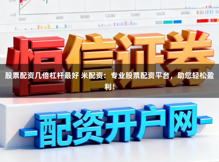 股票配资几倍杠杆最好 米配资：专业股票配资平台，助您轻松盈利！
