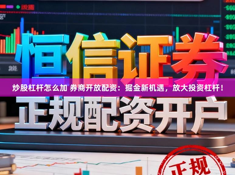 炒股杠杆怎么加 券商开放配资：掘金新机遇，放大投资杠杆！