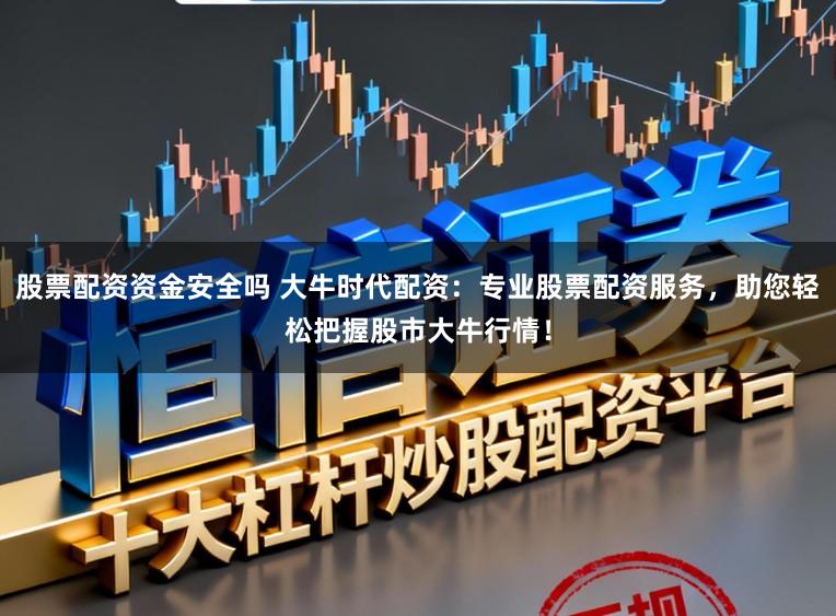 股票配资资金安全吗 大牛时代配资：专业股票配资服务，助您轻松把握股市大牛行情！