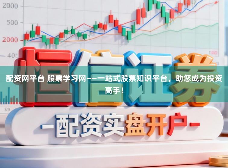 配资网平台 股票学习网——一站式股票知识平台，助您成为投资高手！