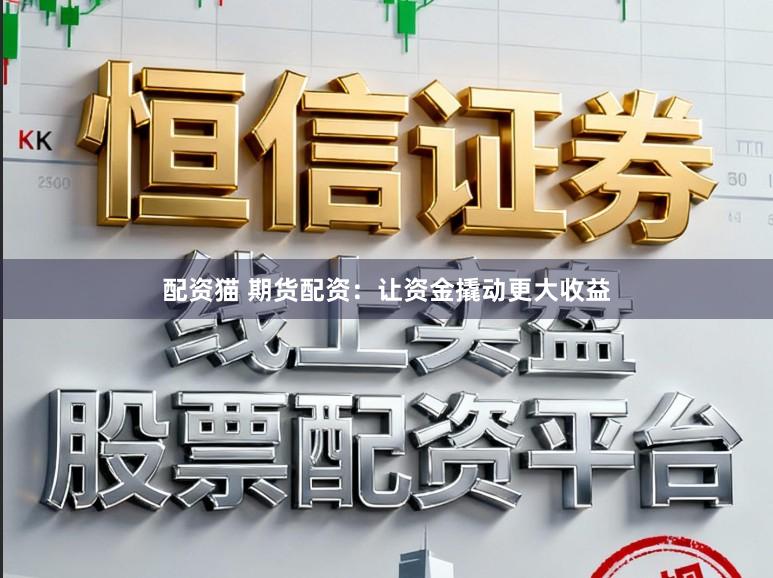 配资猫 期货配资：让资金撬动更大收益