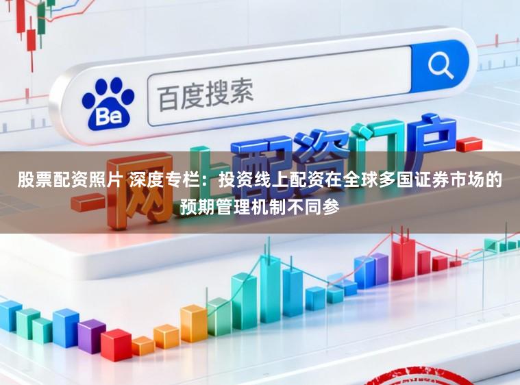 股票配资照片 深度专栏：投资线上配资在全球多国证券市场的预期管理机制不同参