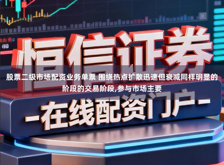 股票二级市场配资业务单票 围绕热点扩散迅速但衰减同样明显的阶段的交易阶段,参与市场主要