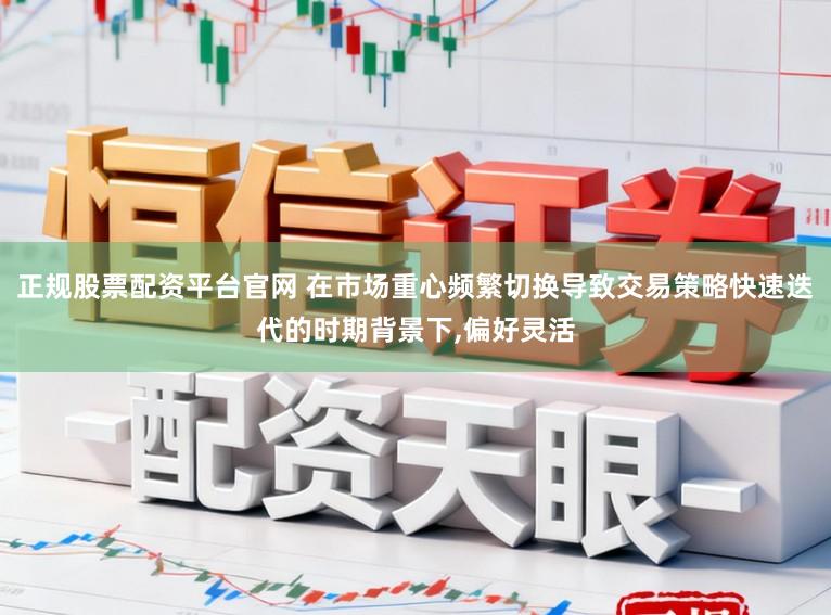 正规股票配资平台官网 在市场重心频繁切换导致交易策略快速迭代的时期背景下,偏好灵活