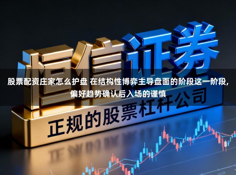 股票配资庄家怎么护盘 在结构性博弈主导盘面的阶段这一阶段,偏好趋势确认后入场的谨慎