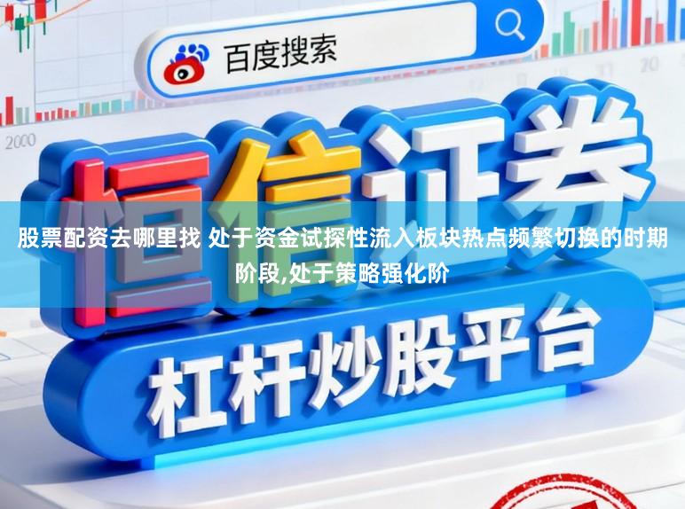 股票配资去哪里找 处于资金试探性流入板块热点频繁切换的时期阶段,处于策略强化阶