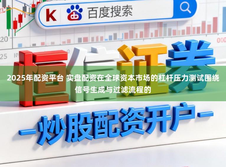 2025年配资平台 实盘配资在全球资本市场的杠杆压力测试围绕信号生成与过滤流程的