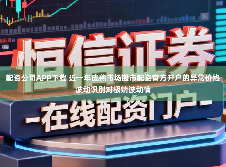 配资公司APP下载 近一年成熟市场股市配资官方开户的异常价格波动识别对极端波动情