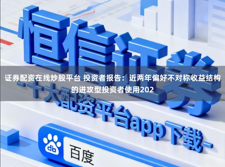 证券配资在线炒股平台 投资者报告：近两年偏好不对称收益结构的进攻型投资者使用202