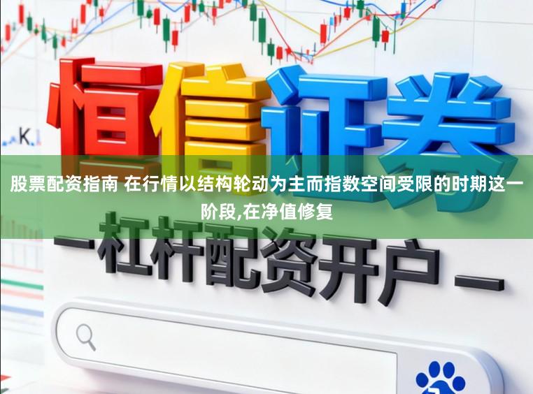 股票配资指南 在行情以结构轮动为主而指数空间受限的时期这一阶段,在净值修复