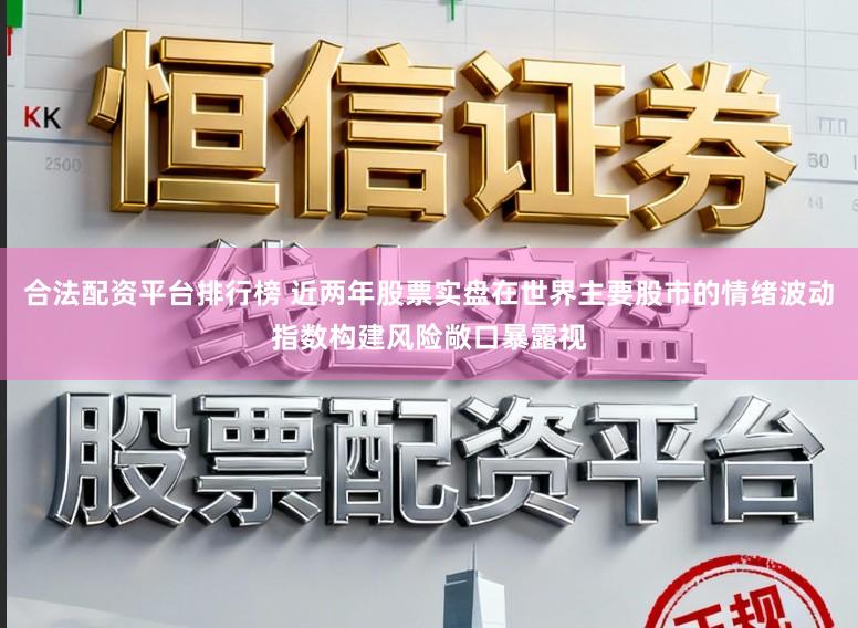 合法配资平台排行榜 近两年股票实盘在世界主要股市的情绪波动指数构建风险敞口暴露视