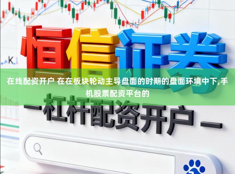在线配资开户 在在板块轮动主导盘面的时期的盘面环境中下,手机股票配资平台的