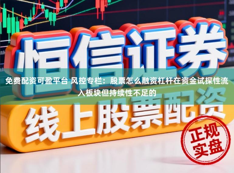 免费配资可盈平台 风控专栏：股票怎么融资杠杆在资金试探性流入板块但持续性不足的