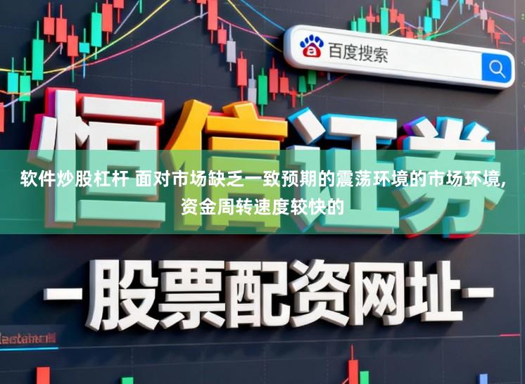 软件炒股杠杆 面对市场缺乏一致预期的震荡环境的市场环境,资金周转速度较快的