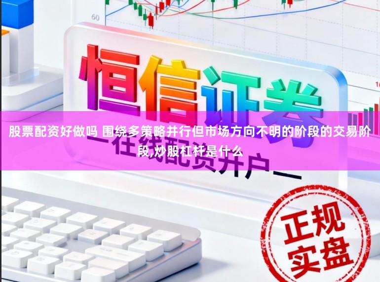 股票配资好做吗 围绕多策略并行但市场方向不明的阶段的交易阶段,炒股杠杆是什么