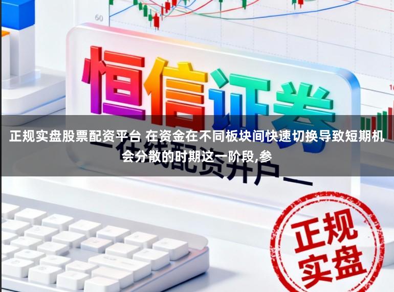 正规实盘股票配资平台 在资金在不同板块间快速切换导致短期机会分散的时期这一阶段,参