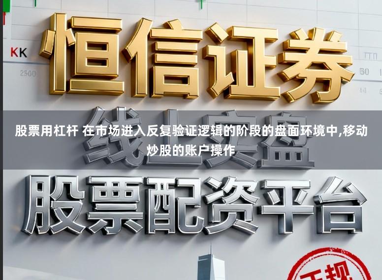 股票用杠杆 在市场进入反复验证逻辑的阶段的盘面环境中,移动炒股的账户操作