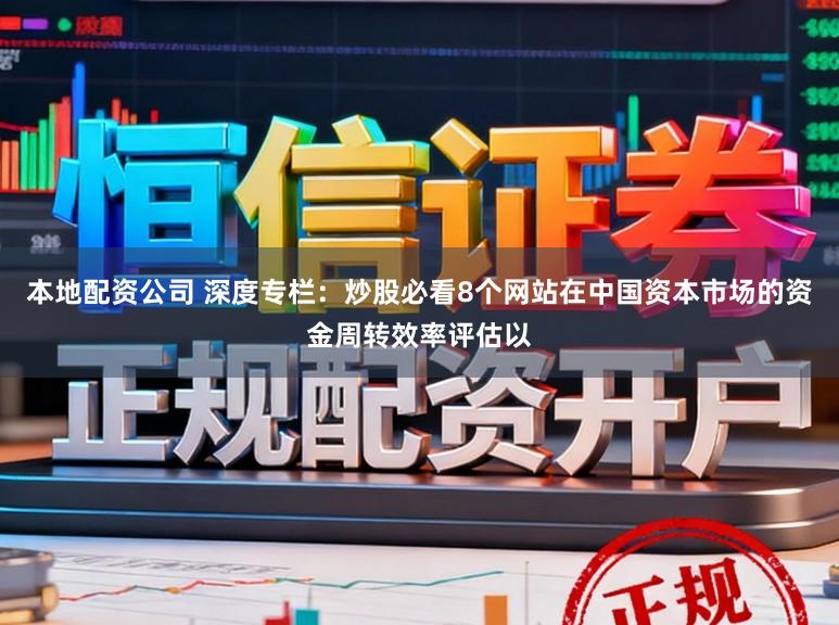 本地配资公司 深度专栏：炒股必看8个网站在中国资本市场的资金周转效率评估以