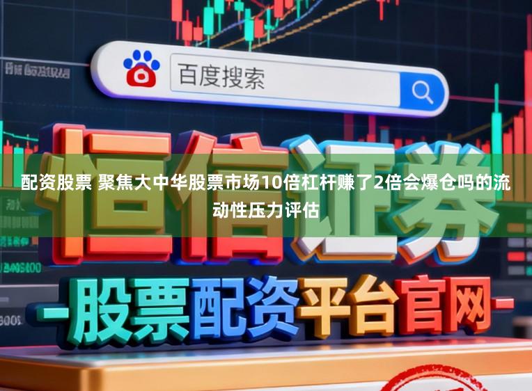 配资股票 聚焦大中华股票市场10倍杠杆赚了2倍会爆仓吗的流动性压力评估