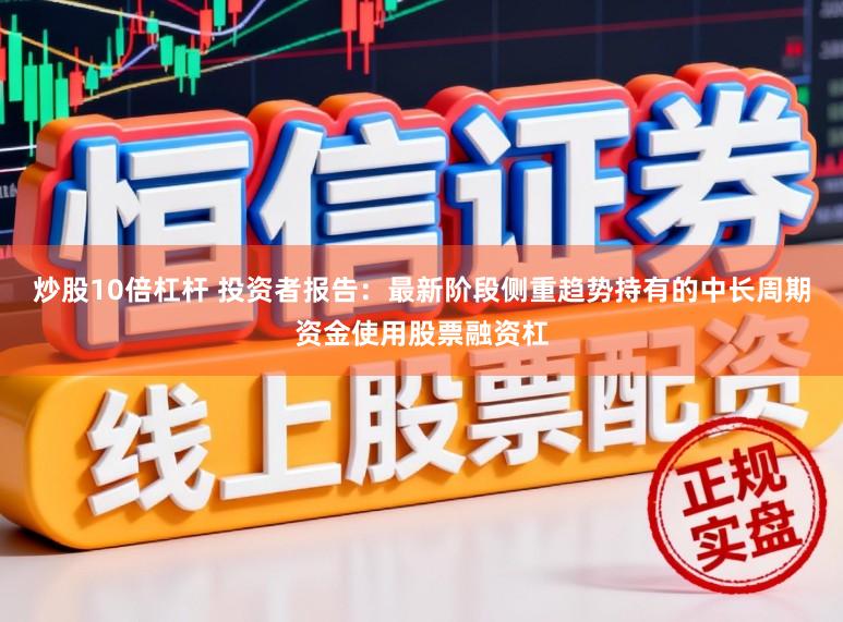 炒股10倍杠杆 投资者报告：最新阶段侧重趋势持有的中长周期资金使用股票融资杠