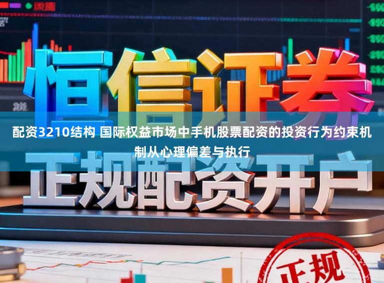 配资3210结构 国际权益市场中手机股票配资的投资行为约束机制从心理偏差与执行
