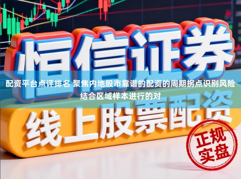 配资平台点评排名 聚焦内地股市靠谱的配资的周期拐点识别风险结合区域样本进行的对