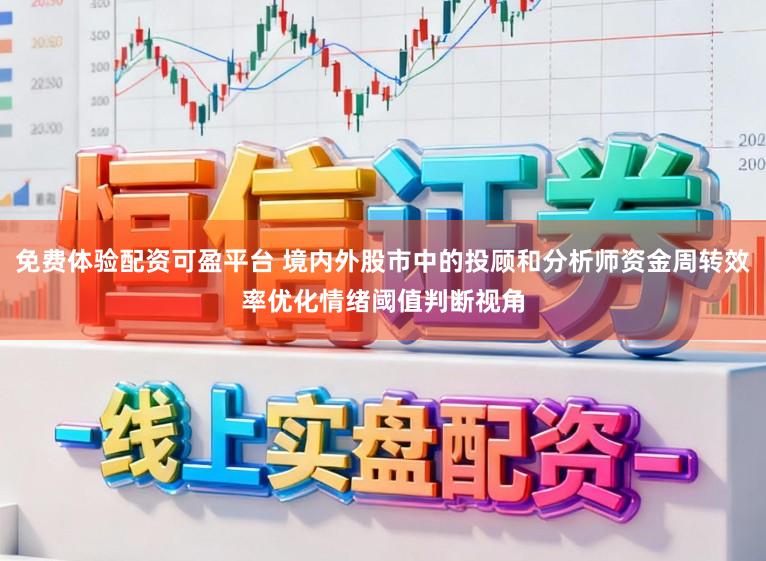 免费体验配资可盈平台 境内外股市中的投顾和分析师资金周转效率优化情绪阈值判断视角