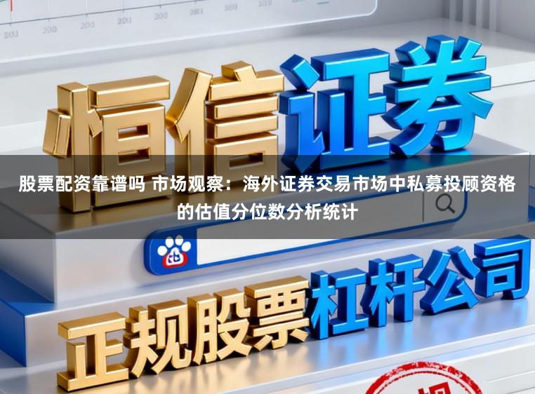 股票配资靠谱吗 市场观察：海外证券交易市场中私募投顾资格的估值分位数分析统计
