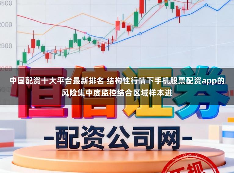 中国配资十大平台最新排名 结构性行情下手机股票配资app的风险集中度监控结合区域样本进