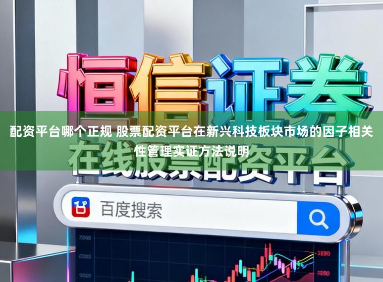 配资平台哪个正规 股票配资平台在新兴科技板块市场的因子相关性管理实证方法说明