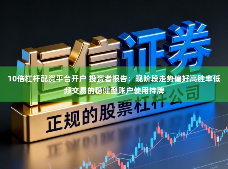 10倍杠杆配资平台开户 投资者报告：现阶段走势偏好高胜率低频交易的稳健型账户使用持牌
