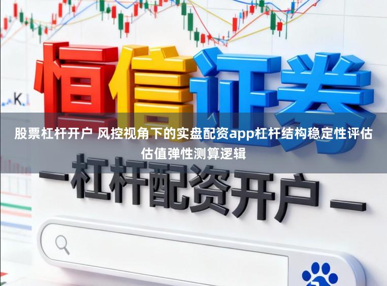 股票杠杆开户 风控视角下的实盘配资app杠杆结构稳定性评估估值弹性测算逻辑