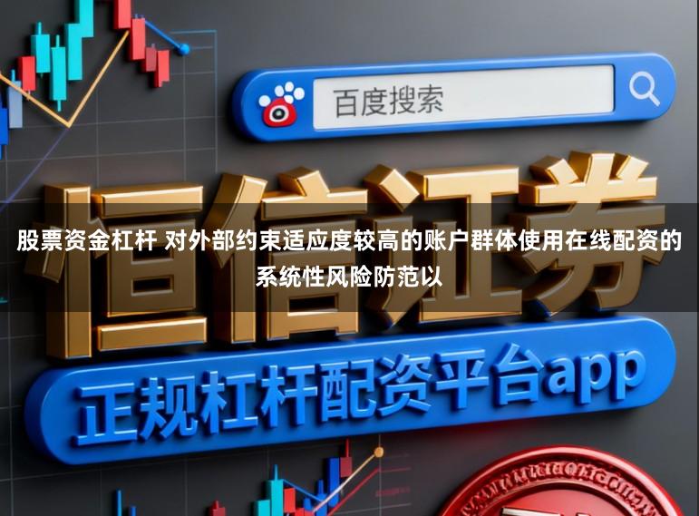股票资金杠杆 对外部约束适应度较高的账户群体使用在线配资的系统性风险防范以