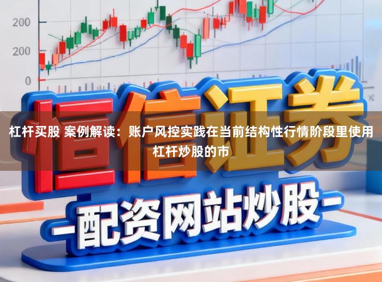 杠杆买股 案例解读：账户风控实践在当前结构性行情阶段里使用杠杆炒股的市