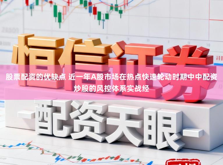 股票配资的优缺点 近一年A股市场在热点快速轮动时期中中配资炒股的风控体系实战经