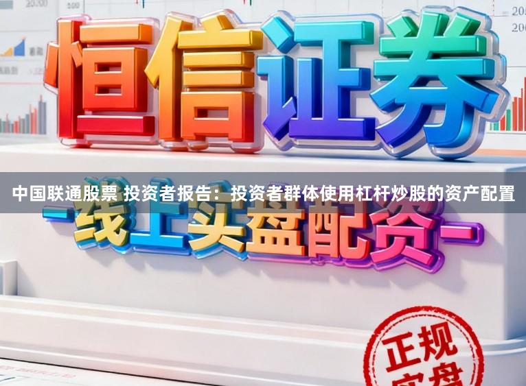 中国联通股票 投资者报告：投资者群体使用杠杆炒股的资产配置