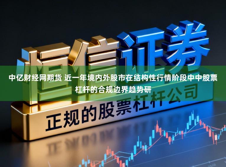 中亿财经网期货 近一年境内外股市在结构性行情阶段中中股票杠杆的合规边界趋势研
